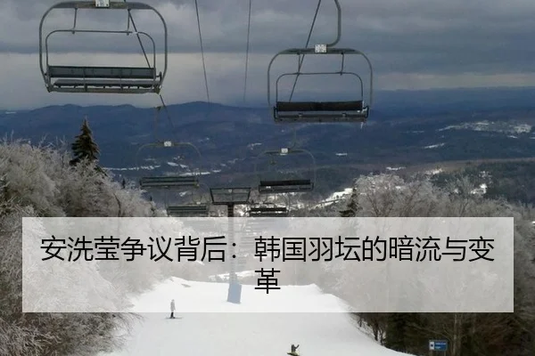 安洗莹争议背后：韩国羽坛的暗流与变革